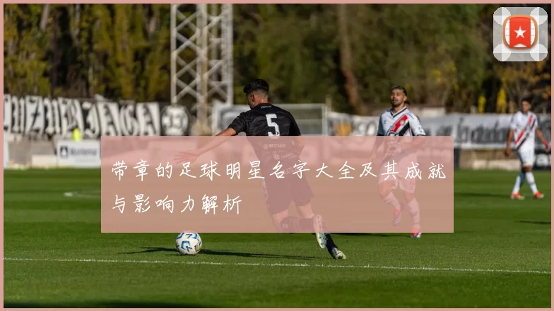 带章的足球明星名字大全及其成就与影响力解析