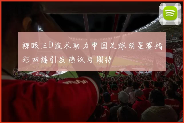 裸眼三D技术助力中国足球明星赛精彩回播引发热议与期待