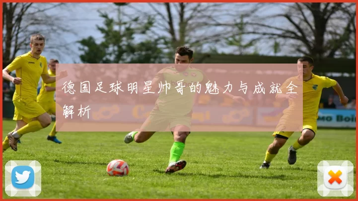 德国足球明星帅哥的魅力与成就全解析