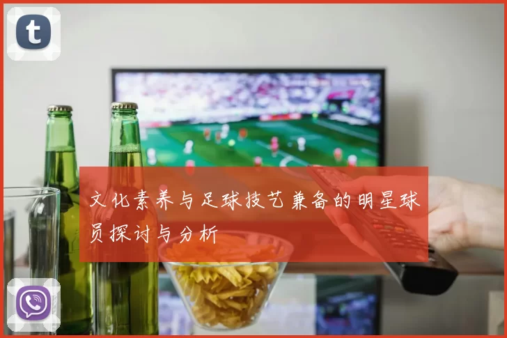 文化素养与足球技艺兼备的明星球员探讨与分析