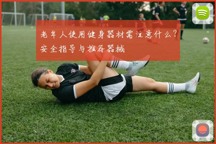 老年人使用健身器材需注意什么？安全指导与推荐器械