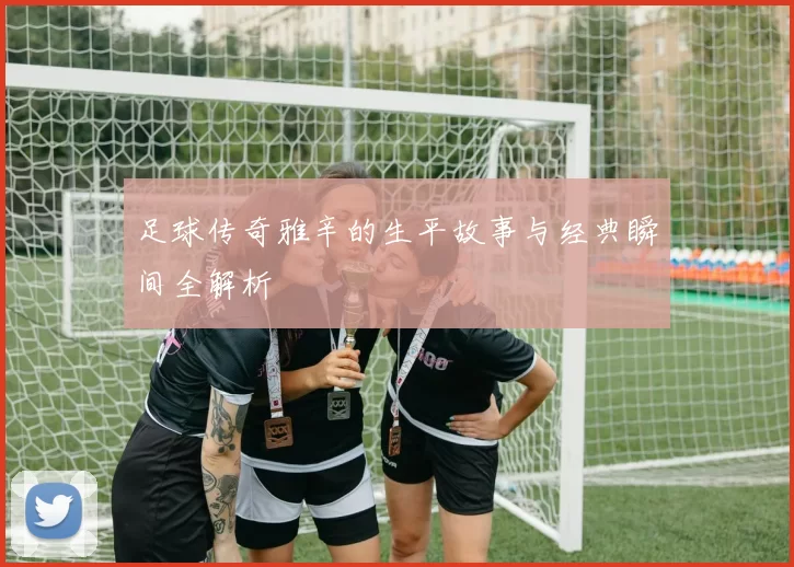 足球传奇雅辛的生平故事与经典瞬间全解析